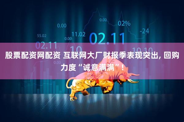 股票配资网配资 互联网大厂财报季表现突出, 回购力度“诚意满满”!