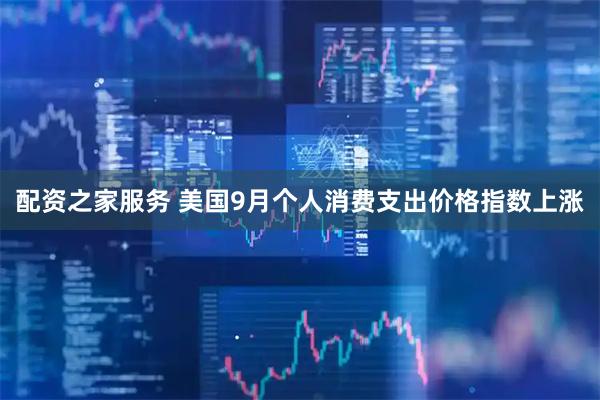 配资之家服务 美国9月个人消费支出价格指数上涨