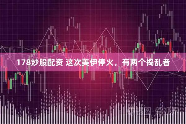 178炒股配资 这次美伊停火，有两个捣乱者